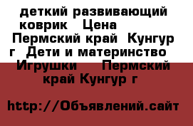 деткий развивающий коврик › Цена ­ 2 000 - Пермский край, Кунгур г. Дети и материнство » Игрушки   . Пермский край,Кунгур г.